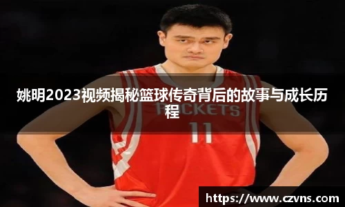 姚明2023视频揭秘篮球传奇背后的故事与成长历程
