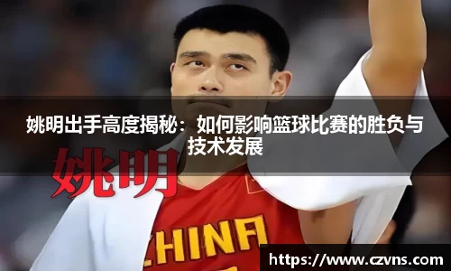 姚明出手高度揭秘：如何影响篮球比赛的胜负与技术发展