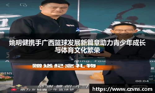 姚明健携手广西篮球发展新篇章助力青少年成长与体育文化繁荣