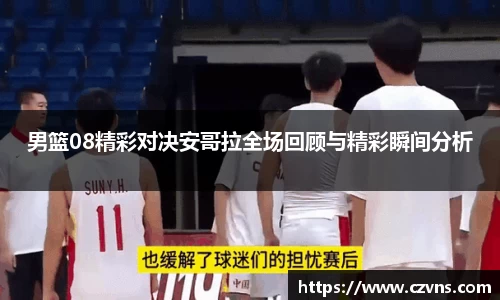男篮08精彩对决安哥拉全场回顾与精彩瞬间分析