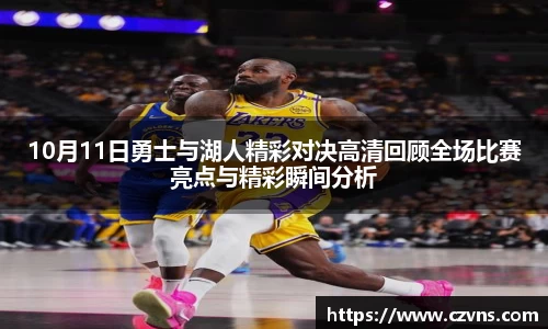 10月11日勇士与湖人精彩对决高清回顾全场比赛亮点与精彩瞬间分析