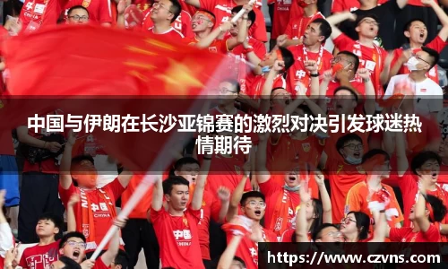 中国与伊朗在长沙亚锦赛的激烈对决引发球迷热情期待