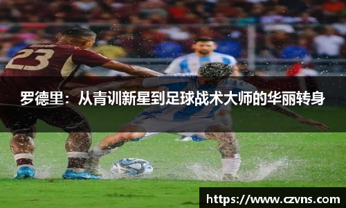 罗德里：从青训新星到足球战术大师的华丽转身