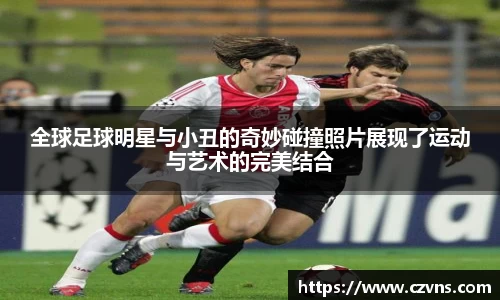 全球足球明星与小丑的奇妙碰撞照片展现了运动与艺术的完美结合