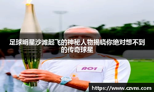 足球明星沙滩起飞的神秘人物揭晓你绝对想不到的传奇球星