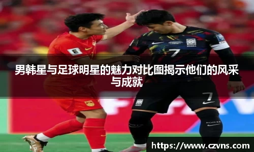 男韩星与足球明星的魅力对比图揭示他们的风采与成就
